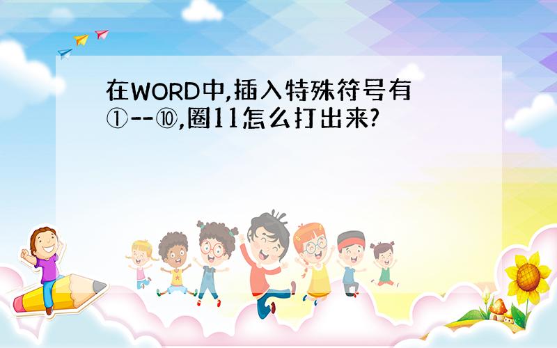 在WORD中,插入特殊符号有①--⑩,圈11怎么打出来?