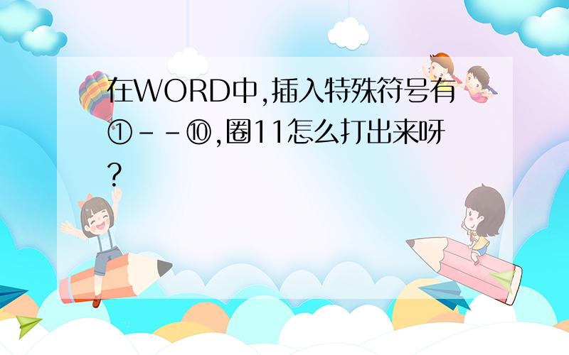 在WORD中,插入特殊符号有①--⑩,圈11怎么打出来呀?