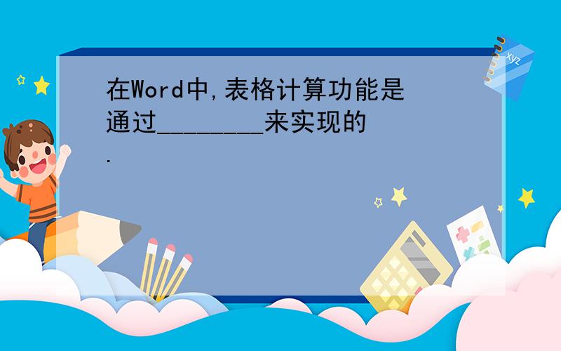 在Word中,表格计算功能是通过________来实现的.