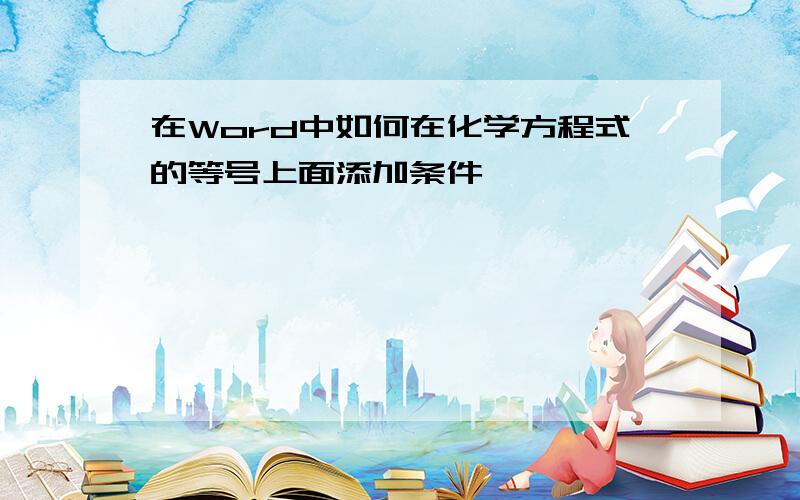 在Word中如何在化学方程式的等号上面添加条件