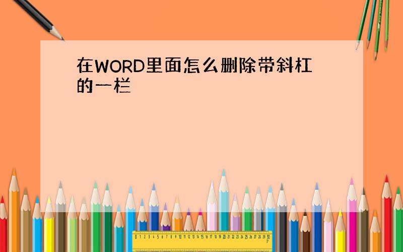 在WORD里面怎么删除带斜杠的一栏