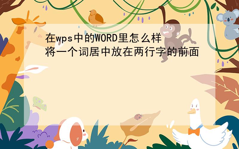 在wps中的WORD里怎么样将一个词居中放在两行字的前面