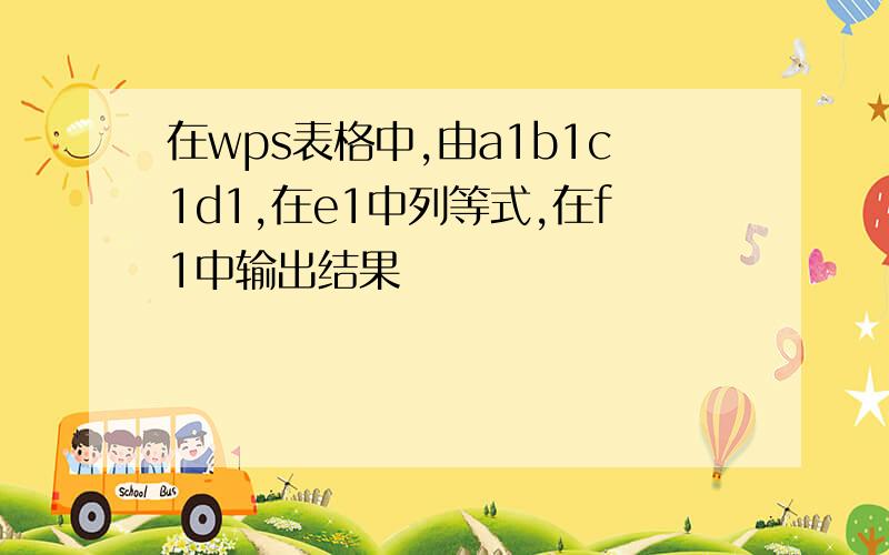 在wps表格中,由a1b1c1d1,在e1中列等式,在f1中输出结果