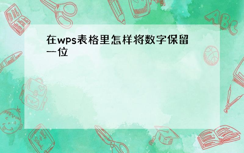 在wps表格里怎样将数字保留一位