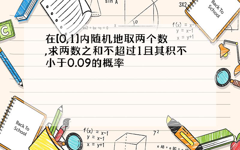 在[0,1]内随机地取两个数,求两数之和不超过1且其积不小于0.09的概率