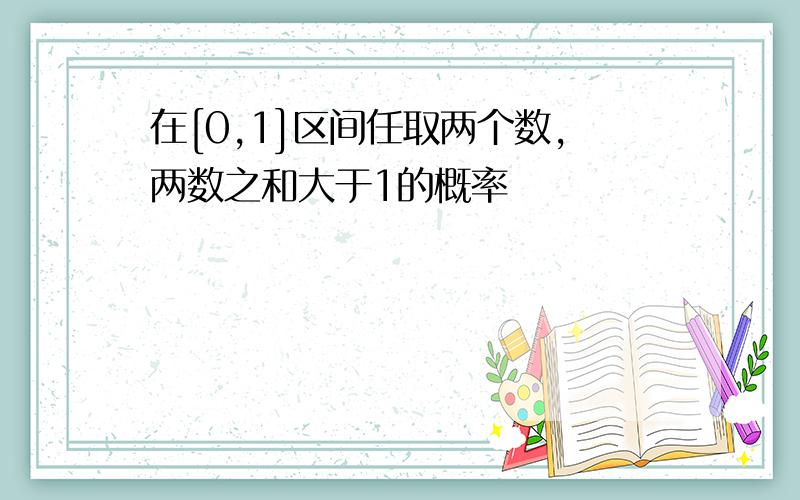 在[0,1]区间任取两个数,两数之和大于1的概率