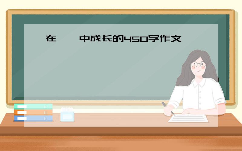 在……中成长的450字作文