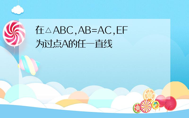 在△ABC,AB=AC,EF为过点A的任一直线