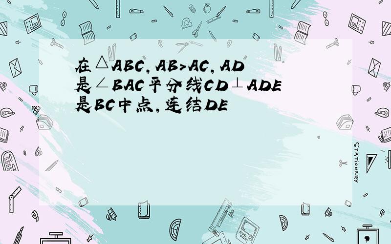 在△ABC,AB>AC,AD是∠BAC平分线CD⊥ADE是BC中点,连结DE