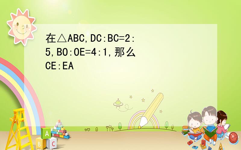 在△ABC,DC:BC=2:5,BO:OE=4:1,那么CE:EA