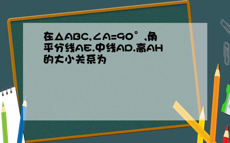 在△ABC,∠A=90°,角平分线AE.中线AD.高AH的大小关系为