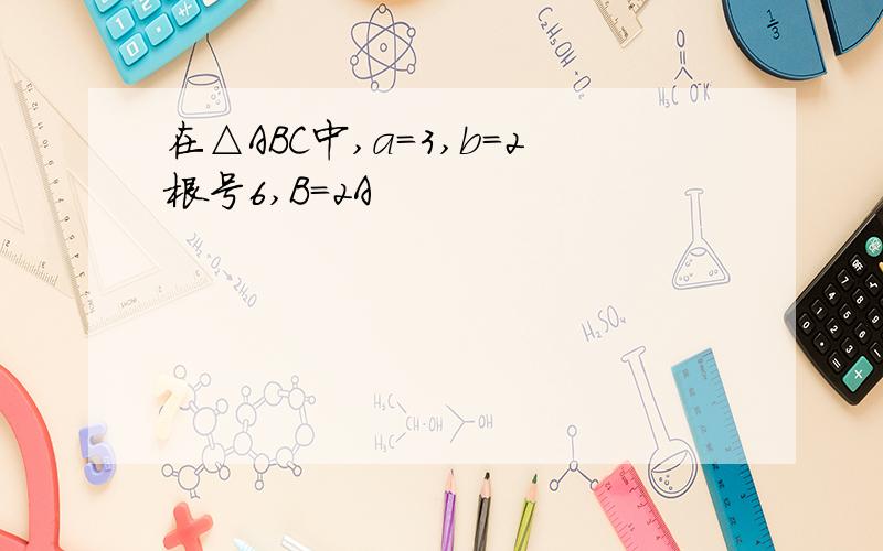 在△ABC中,a=3,b=2根号6,B=2A