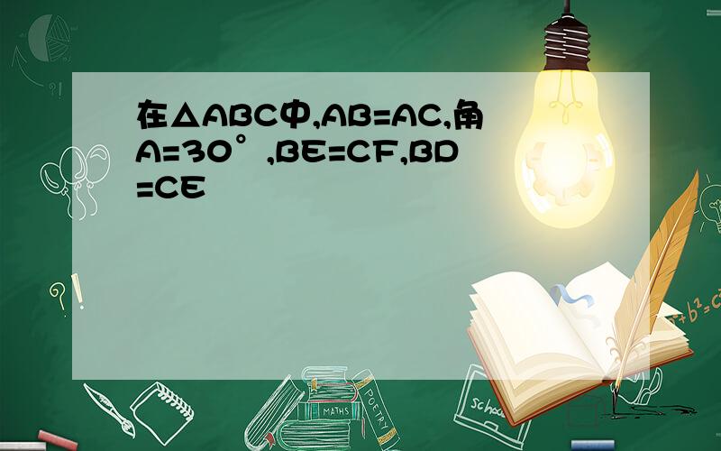 在△ABC中,AB=AC,角A=30°,BE=CF,BD=CE