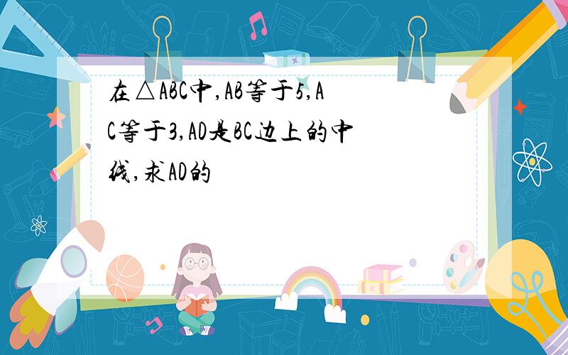 在△ABC中,AB等于5,AC等于3,AD是BC边上的中线,求AD的