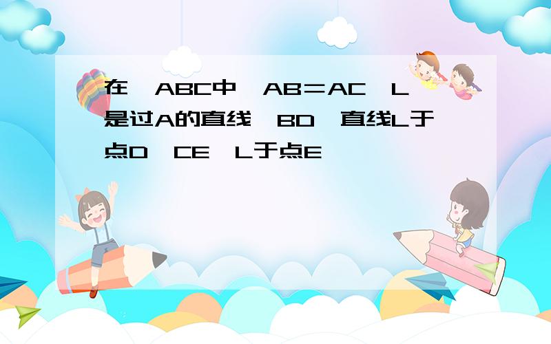 在△ABC中,AB＝AC,L是过A的直线,BD⊥直线L于点D,CE⊥L于点E