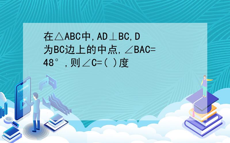 在△ABC中,AD⊥BC,D为BC边上的中点,∠BAC=48°,则∠C=( )度