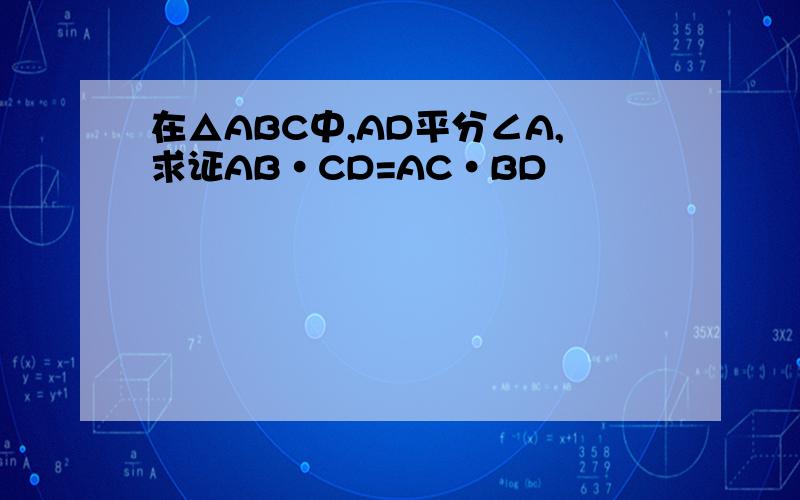 在△ABC中,AD平分∠A,求证AB·CD=AC·BD