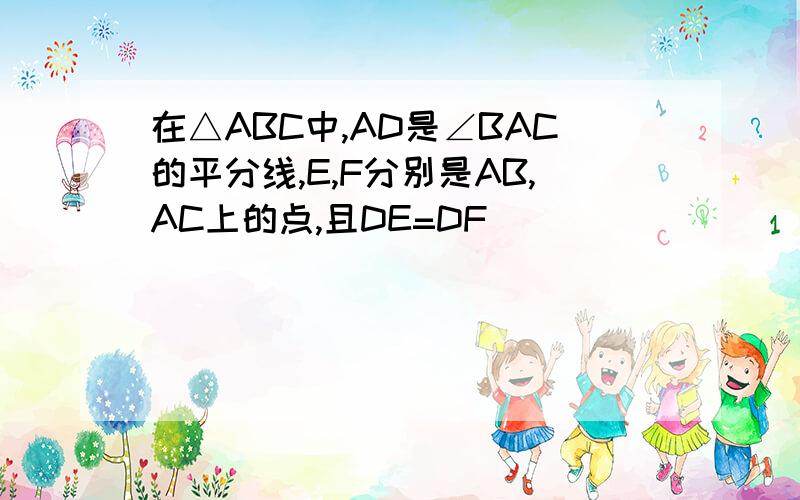 在△ABC中,AD是∠BAC的平分线,E,F分别是AB,AC上的点,且DE=DF