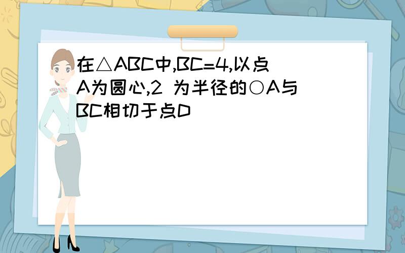 在△ABC中,BC=4,以点A为圆心,2 为半径的○A与BC相切于点D