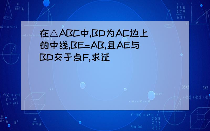 在△ABC中,BD为AC边上的中线,BE=AB,且AE与BD交于点F,求证