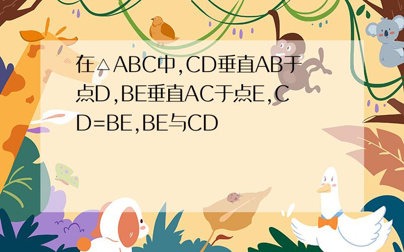 在△ABC中,CD垂直AB于点D,BE垂直AC于点E,CD=BE,BE与CD