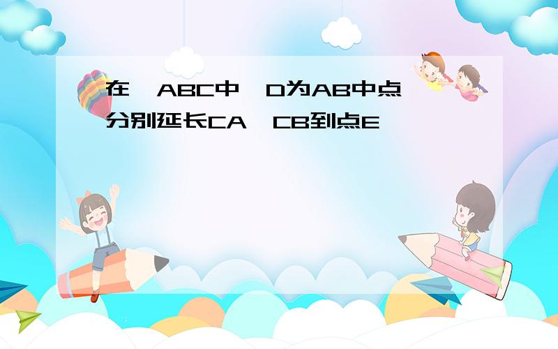 在△ABC中,D为AB中点,分别延长CA,CB到点E