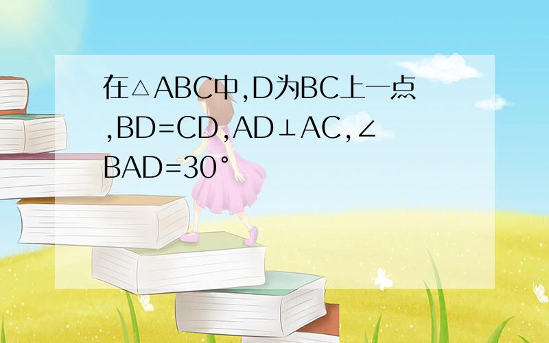 在△ABC中,D为BC上一点,BD=CD,AD⊥AC,∠BAD=30°