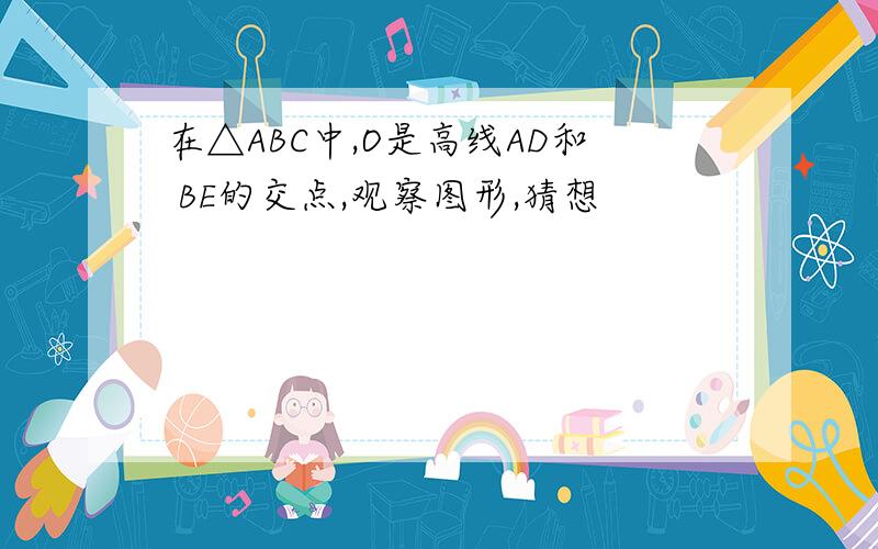 在△ABC中,O是高线AD和 BE的交点,观察图形,猜想