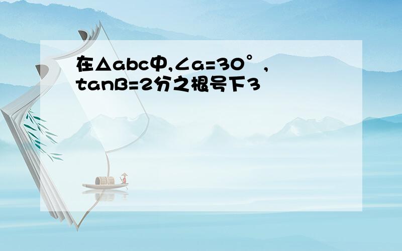 在△abc中,∠a=30°,tanB=2分之根号下3