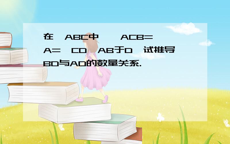 在△ABC中,∠ACB=,∠A=,CD⊥AB于D,试推导BD与AD的数量关系.