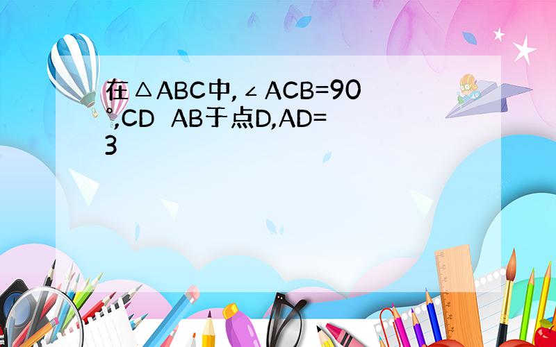 在△ABC中,∠ACB=90°,CD⊥AB于点D,AD=3