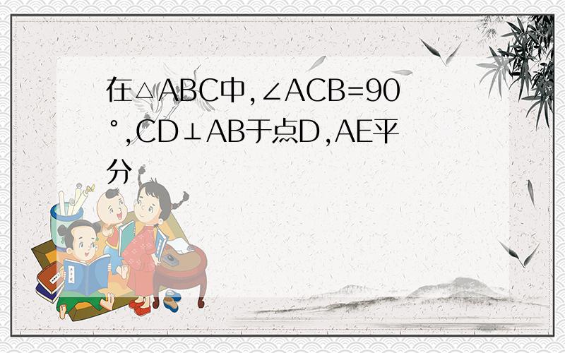 在△ABC中,∠ACB=90°,CD⊥AB于点D,AE平分