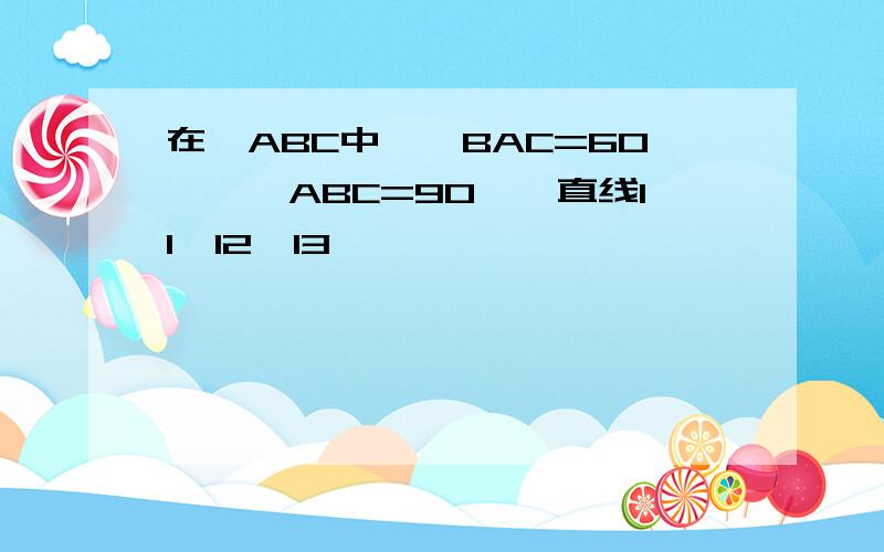 在△ABC中,∠BAC=60°,∠ABC=90°,直线l1∥l2∥l3