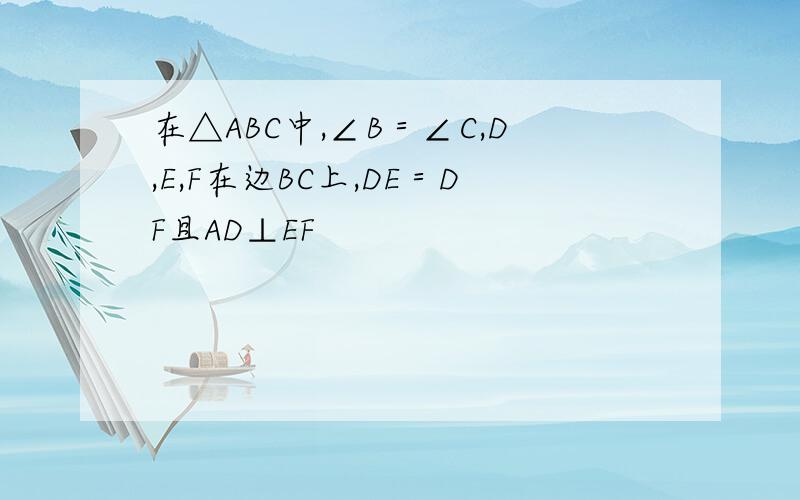 在△ABC中,∠B＝∠C,D,E,F在边BC上,DE＝DF且AD⊥EF