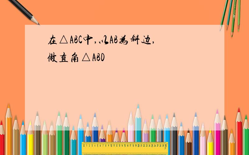 在△ABC中,以AB为斜边,做直角△ABD