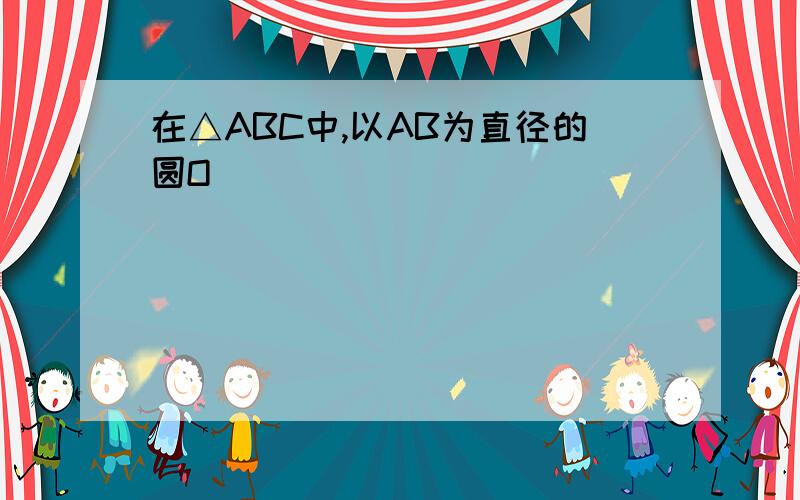 在△ABC中,以AB为直径的圆O