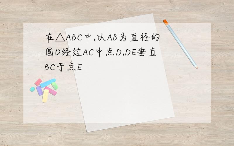 在△ABC中,以AB为直径的圆O经过AC中点D,DE垂直BC于点E