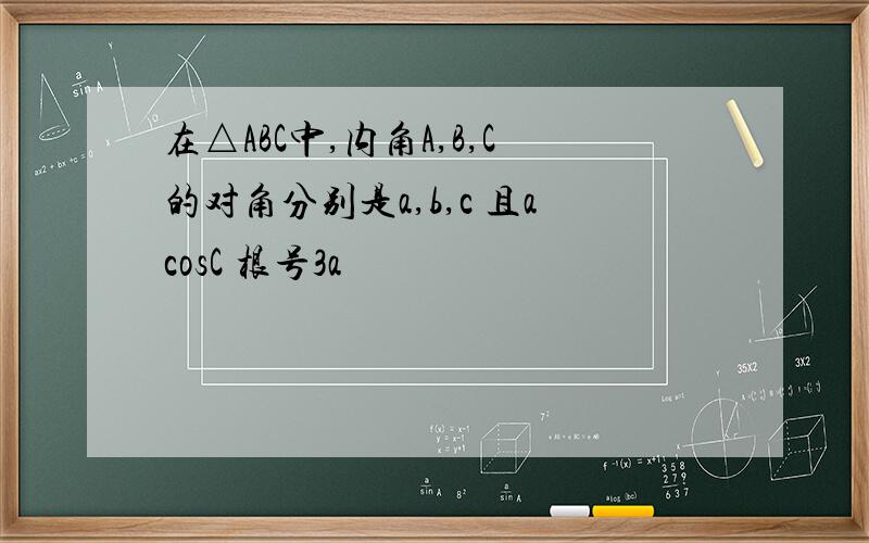 在△ABC中,内角A,B,C的对角分别是a,b,c 且acosC 根号3a