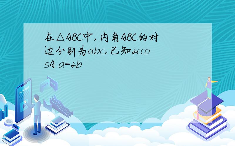 在△ABC中,内角ABC的对边分别为abc,已知2ccosA a=2b