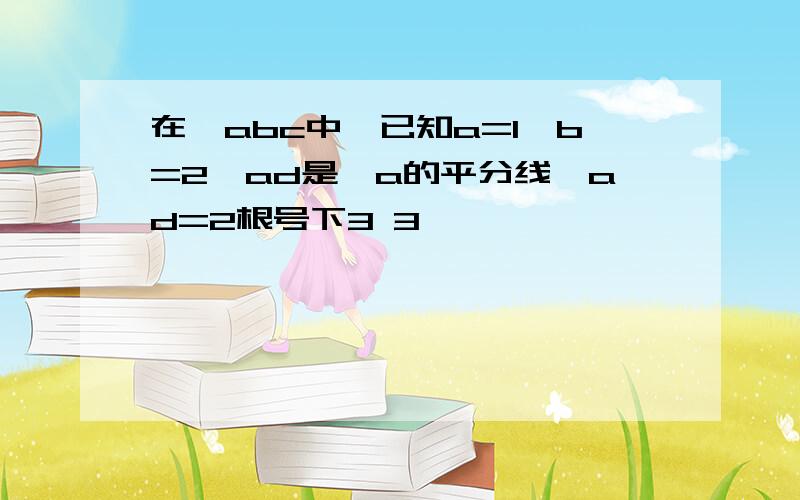 在△abc中,已知a=1,b=2,ad是∠a的平分线,ad=2根号下3 3