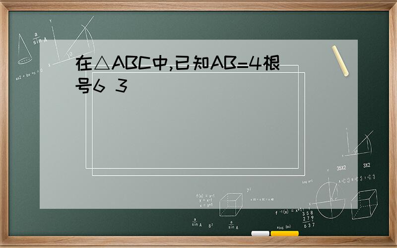 在△ABC中,已知AB=4根号6 3