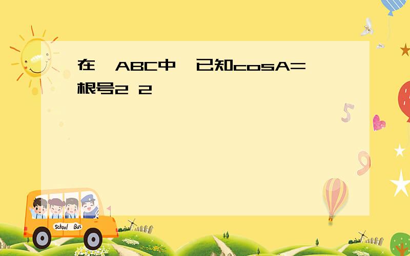 在△ABC中,已知cosA=根号2 2