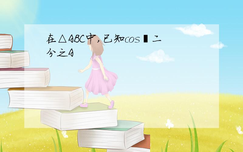 在△ABC中,已知cos²二分之A