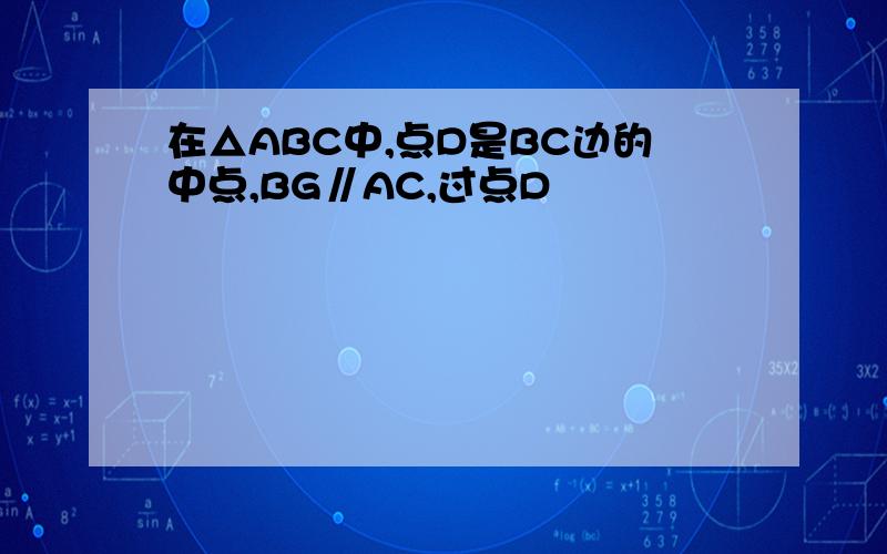 在△ABC中,点D是BC边的中点,BG∥AC,过点D