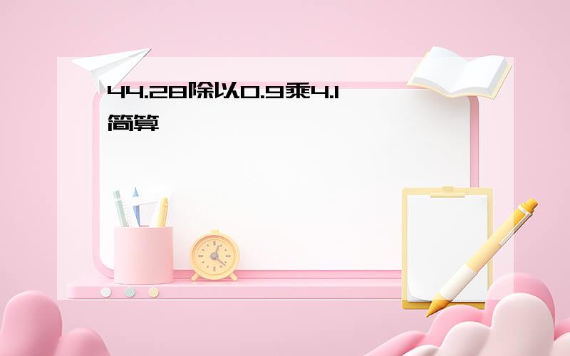 44.28除以0.9乘4.1简算