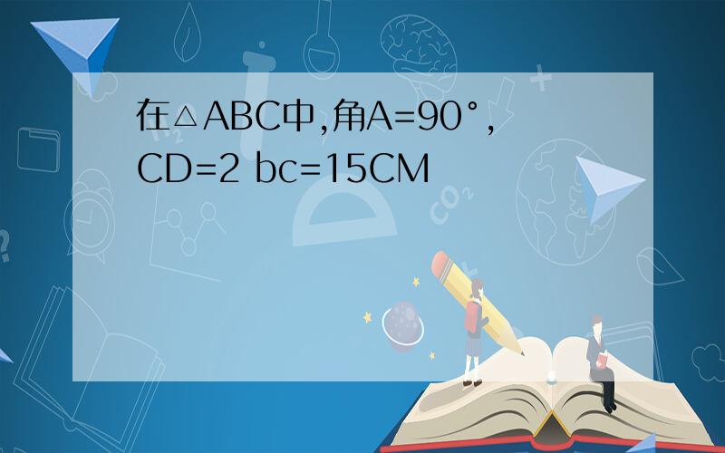 在△ABC中,角A=90°,CD=2 bc=15CM