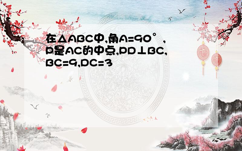 在△ABC中,角A=90°,P是AC的中点,PD⊥BC,BC=9,DC=3