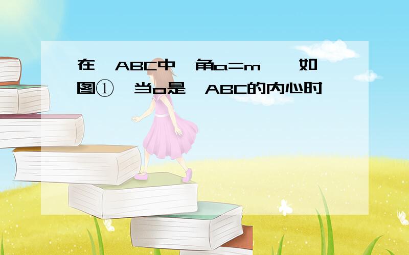 在△ABC中,角a=m°,如图①,当o是△ABC的内心时