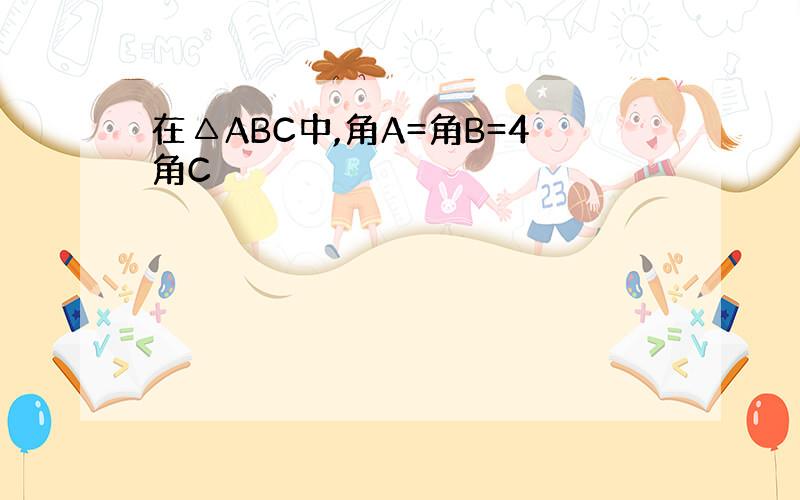 在△ABC中,角A=角B=4角C