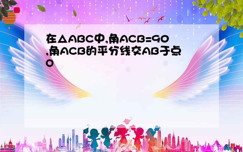 在△ABC中,角ACB=90,角ACB的平分线交AB于点O